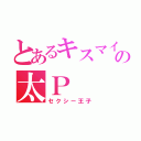 とあるキスマイの太Ｐ（セクシー王子）