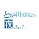 とある川渕家の夜、、（もう寝るわー）