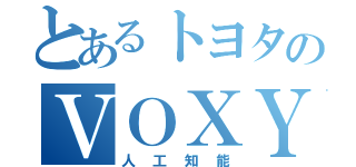 とあるトヨタのＶＯＸＹ（人工知能）