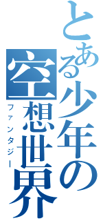 とある少年の空想世界（ファンタジー）