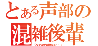 とある声部の混雑後輩（「メンテの時代は終わった・・・」）