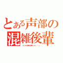 とある声部の混雑後輩（「メンテの時代は終わった・・・」）