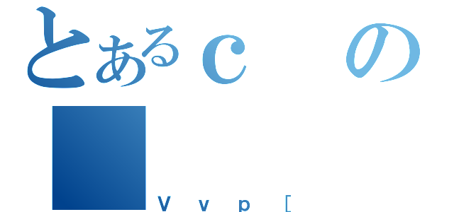 とあるｃの（Ｖｖｐ［）