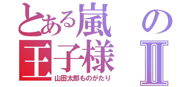 とある嵐の王子様Ⅱ（山田太郎ものがたり）