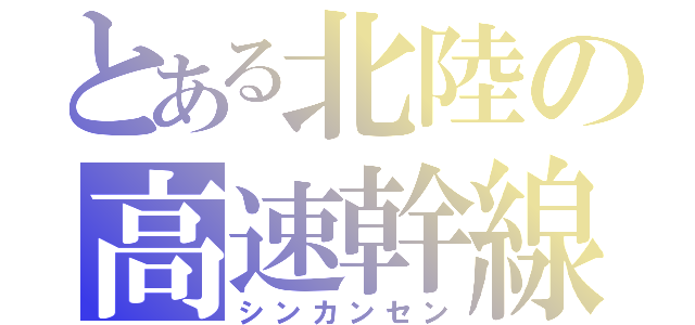 とある北陸の高速幹線（シンカンセン）