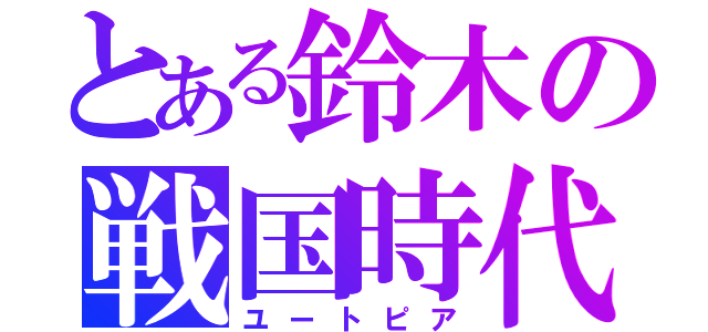 とある鈴木の戦国時代（ユートピア）