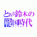 とある鈴木の戦国時代（ユートピア）