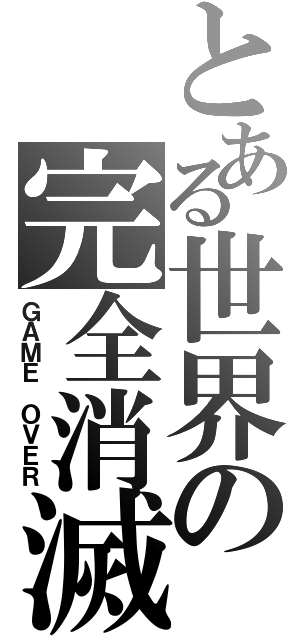 とある世界の完全消滅（ＧＡＭＥ ＯＶＥＲ）