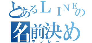 とあるＬＩＮＥの名前決め（やっしー）