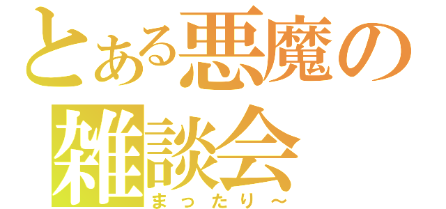 とある悪魔の雑談会（まったり～）