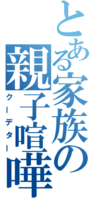 とある家族の親子喧嘩（クーデター）