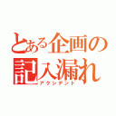 とある企画の記入漏れ（アクシデント）