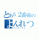 とある２番線のよんれつ（インデックス）