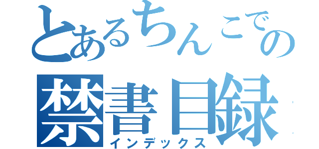 とあるちんこで拾ったの禁書目録（インデックス）