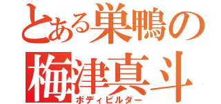 とある巣鴨の梅津真斗（ボディビルダー）