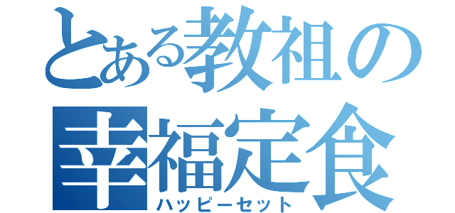 とある教祖の幸福定食（ハッピーセット）