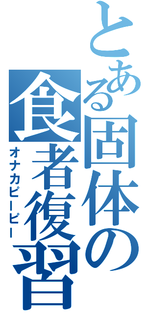 とある固体の食者復習（オナカピーピー）