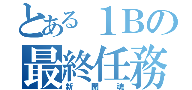 とある１Ｂの最終任務（新聞魂）