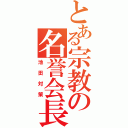 とある宗教の名誉会長（池田対策）