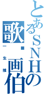 とあるＳＮＨの歌姬画伯（一生推）