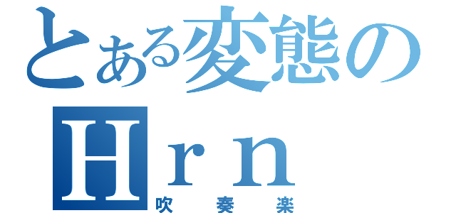 とある変態のＨｒｎ（吹奏楽）