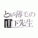 とある薄毛の山下先生（ヤマシタティーチャー）