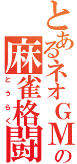 とあるネオＧＭの麻雀格闘倶楽部（どうらく）