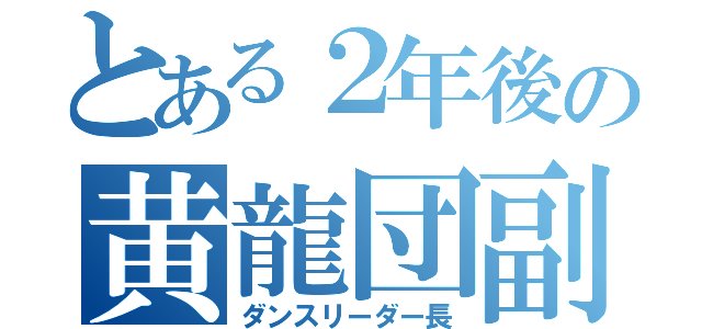 とある２年後の黄龍団副団長（ダンスリーダー長）