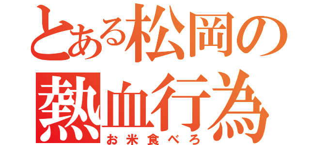 とある松岡の熱血行為（お米食べろ）