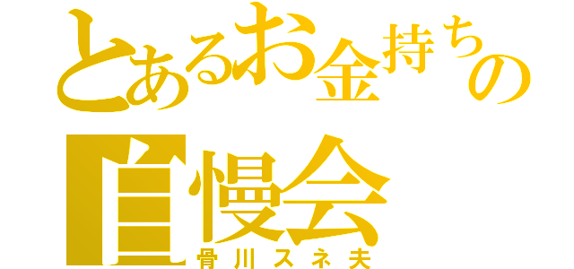 とあるお金持ちの自慢会（骨川スネ夫）