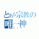 とある宗教の唯一神（アッラー）