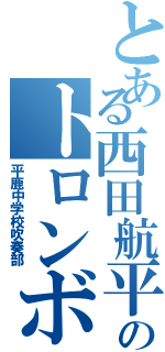 とある西田航平のトロンボーン（平鹿中学校吹奏部）