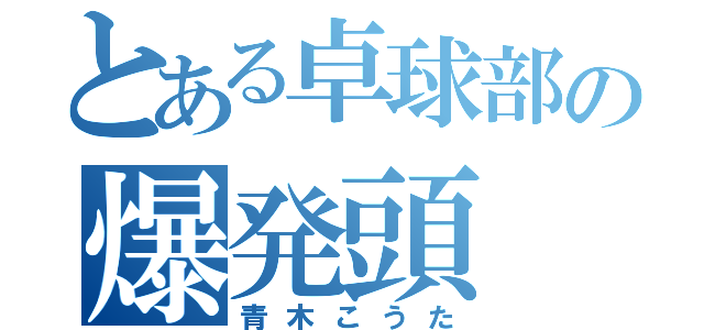 とある卓球部の爆発頭（青木こうた）