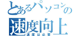 とあるパソコンの速度向上（速度は必要）