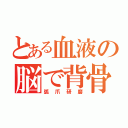 とある血液の脳で背骨で心臓（弧爪研磨）