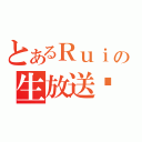 とあるＲｕｉの生放送❤（）