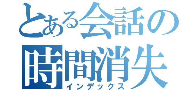 とある会話の時間消失（インデックス）