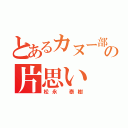 とあるカヌー部員の片思い（松永　泰樹）