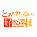 とある曾冠諭の好像達叔（祝ＹＯＵ減肥成功）