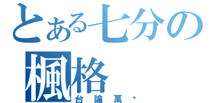 とある七分の楓格（台論萬歲）