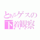 とあるゲスの下着観察（関駿希）