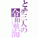 とある三人の令和航海（ニューエラトリップ）