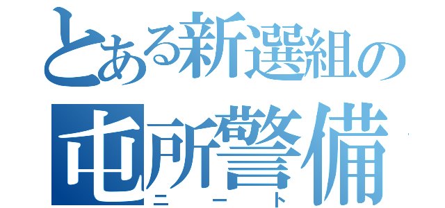 とある新選組の屯所警備員（ニート）