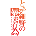 とある細野の暴走行為（インデックス）