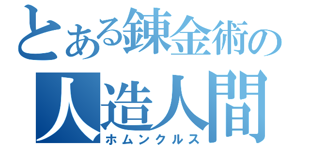 とある錬金術の人造人間（ホムンクルス）