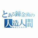 とある錬金術の人造人間（ホムンクルス）