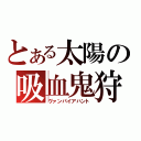 とある太陽の吸血鬼狩り（ヴァンパイアハント）