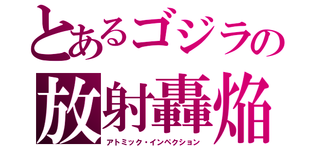 とあるゴジラの放射轟焔（アトミック・インペクション）