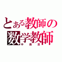 とある教師の数学教師（中西亘）