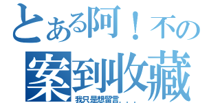 とある阿！不の案到收藏（我只是想留言．．．）